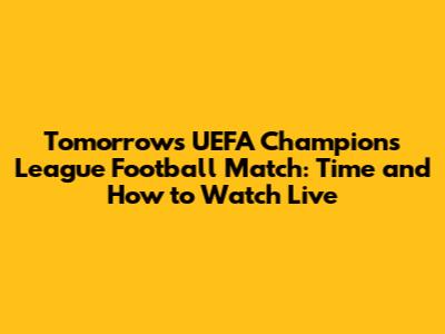 Tomorrow's UEFA Champions League Football Match: Time and How to Watch Live