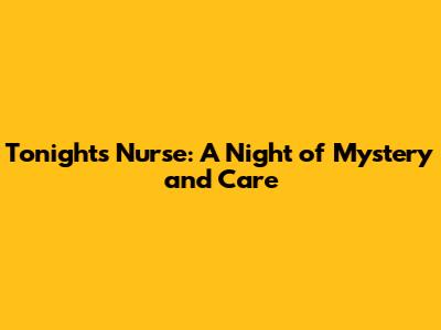 Tonight's Nurse: A Night of Mystery and Care