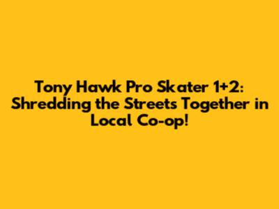 Tony Hawk Pro Skater 1+2: Shredding the Streets Together in Local Co-op!