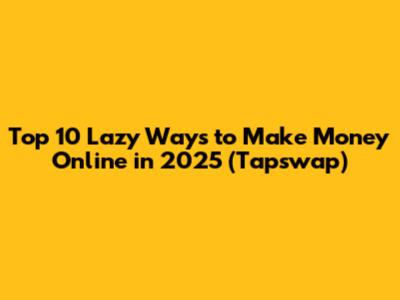 Top 10 Lazy Ways to Make Money Online in 2025 (Tapswap)