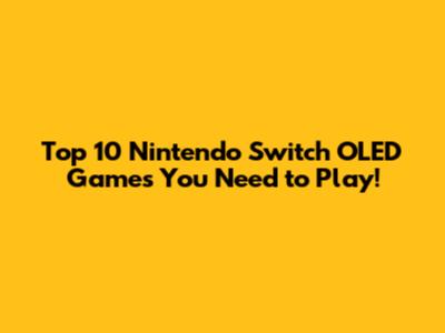 Top 10 Nintendo Switch OLED Games You Need to Play!