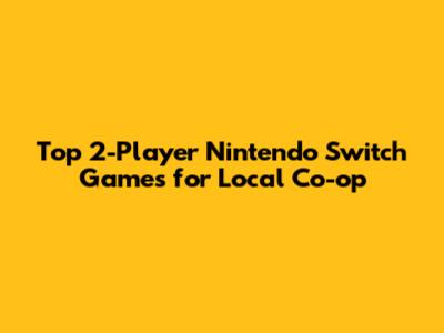 Top 2-Player Nintendo Switch Games for Local Co-op
