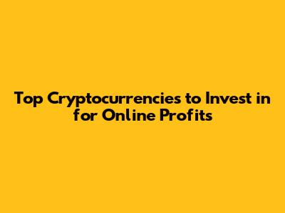 Top Cryptocurrencies to Invest in for Online Profits