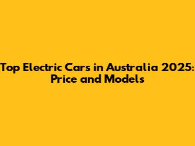Top Electric Cars in Australia 2025: Price and Models