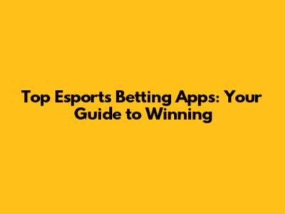 Top Esports Betting Apps: Your Guide to Winning