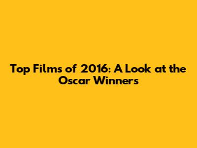 Top Films of 2016: A Look at the Oscar Winners