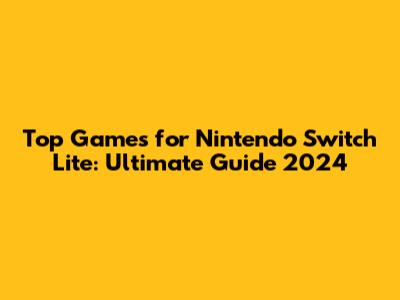 Top Games for Nintendo Switch Lite: Ultimate Guide 2024