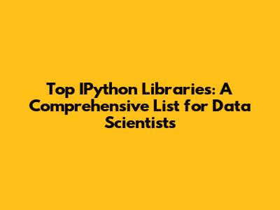 Top IPython Libraries: A Comprehensive List for Data Scientists