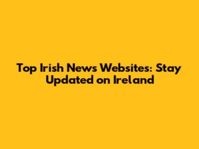 Top Irish News Websites: Stay Updated on Ireland