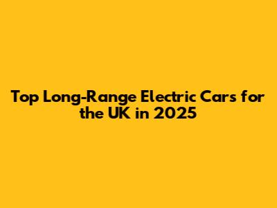 Top Long-Range Electric Cars for the UK in 2025