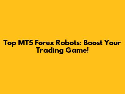 Top MT5 Forex Robots: Boost Your Trading Game!