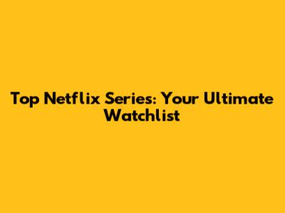 Top Netflix Series: Your Ultimate Watchlist