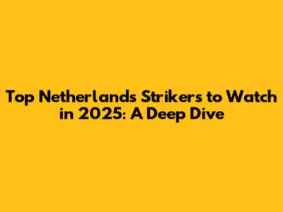 Top Netherlands Strikers to Watch in 2025: A Deep Dive