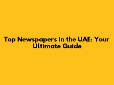 Top Newspapers in the UAE: Your Ultimate Guide