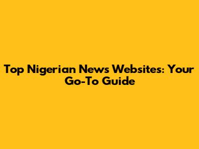 Top Nigerian News Websites: Your Go-To Guide