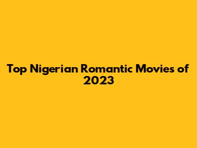 Top Nigerian Romantic Movies of 2023