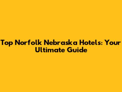 Top Norfolk Nebraska Hotels: Your Ultimate Guide