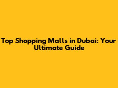 Top Shopping Malls in Dubai: Your Ultimate Guide