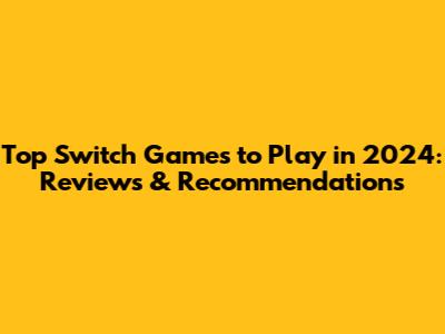 Top Switch Games to Play in 2024: Reviews & Recommendations