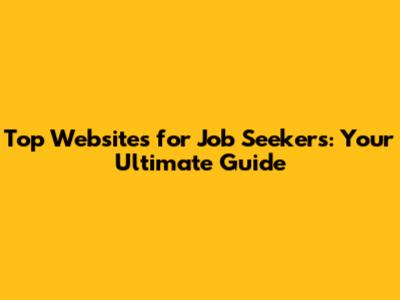 Top Websites for Job Seekers: Your Ultimate Guide
