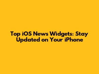 Top iOS News Widgets: Stay Updated on Your iPhone