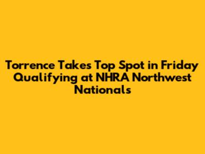 Torrence Takes Top Spot in Friday Qualifying at NHRA Northwest Nationals
