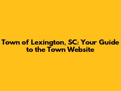 Town of Lexington, SC: Your Guide to the Town Website