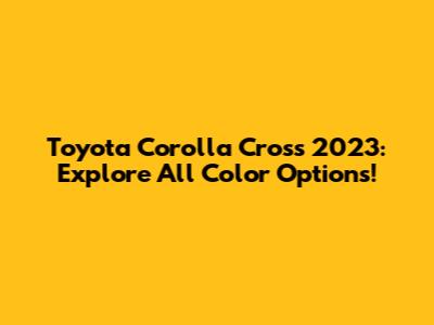 Toyota Corolla Cross 2023: Explore All Color Options!