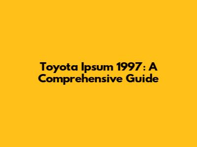 Toyota Ipsum 1997: A Comprehensive Guide