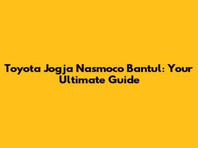 Toyota Jogja Nasmoco Bantul: Your Ultimate Guide