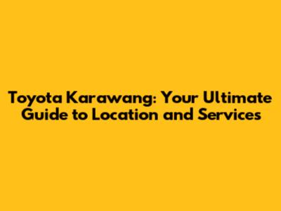 Toyota Karawang: Your Ultimate Guide to Location and Services