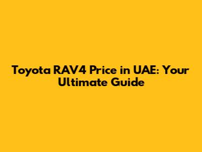 Toyota RAV4 Price in UAE: Your Ultimate Guide