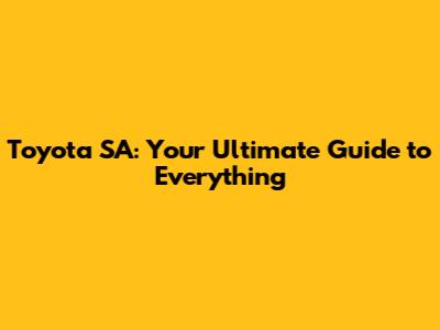 Toyota SA: Your Ultimate Guide to Everything