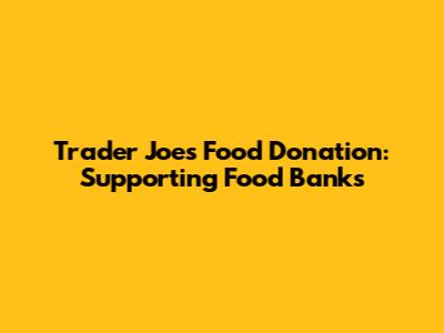 Trader Joe's Food Donation: Supporting Food Banks