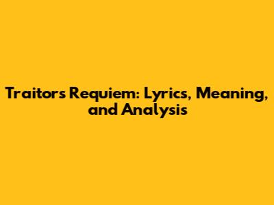 Traitor's Requiem: Lyrics, Meaning, and Analysis