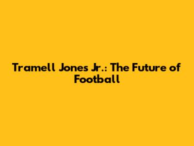 Tramell Jones Jr.: The Future of Football