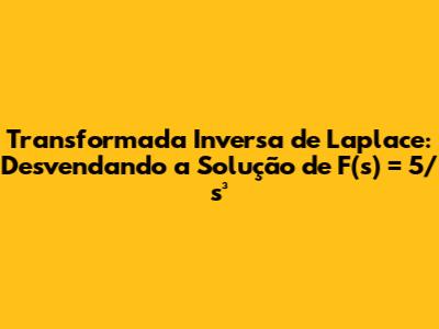 Transformada Inversa de Laplace: Desvendando a Solução de F(s) = 5/s³