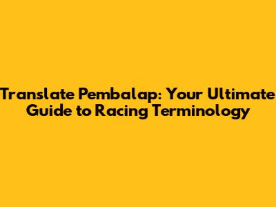 Translate Pembalap: Your Ultimate Guide to Racing Terminology