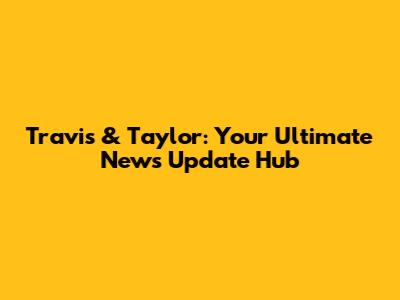 Travis & Taylor: Your Ultimate News Update Hub