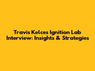 Travis Kelce's Ignition Lab Interview: Insights & Strategies