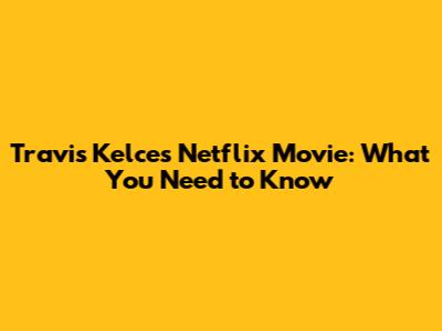 Travis Kelce's Netflix Movie: What You Need to Know