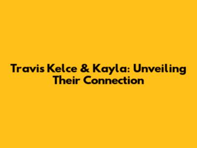 Travis Kelce & Kayla: Unveiling Their Connection