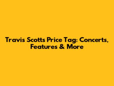 Travis Scott's Price Tag: Concerts, Features & More