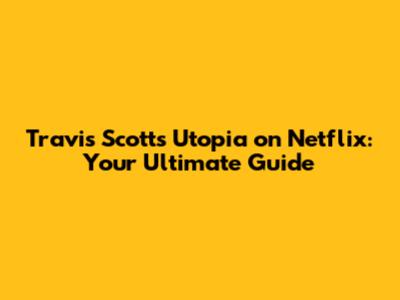 Travis Scott's Utopia on Netflix: Your Ultimate Guide