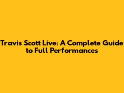 Travis Scott Live: A Complete Guide to Full Performances