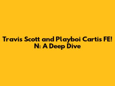 Travis Scott and Playboi Carti's 'FE!N': A Deep Dive