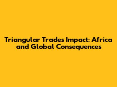 Triangular Trade's Impact: Africa and Global Consequences