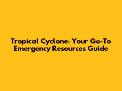 Tropical Cyclone: Your Go-To Emergency Resources Guide