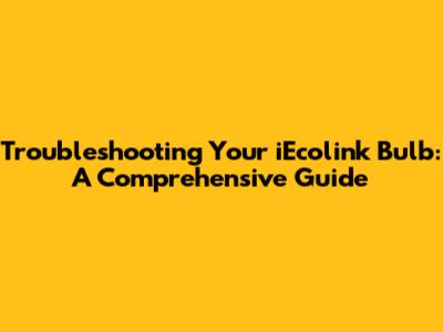 Troubleshooting Your iEcolink Bulb: A Comprehensive Guide