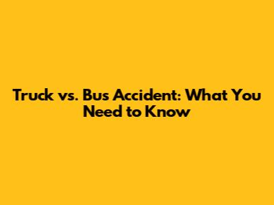 Truck vs. Bus Accident: What You Need to Know